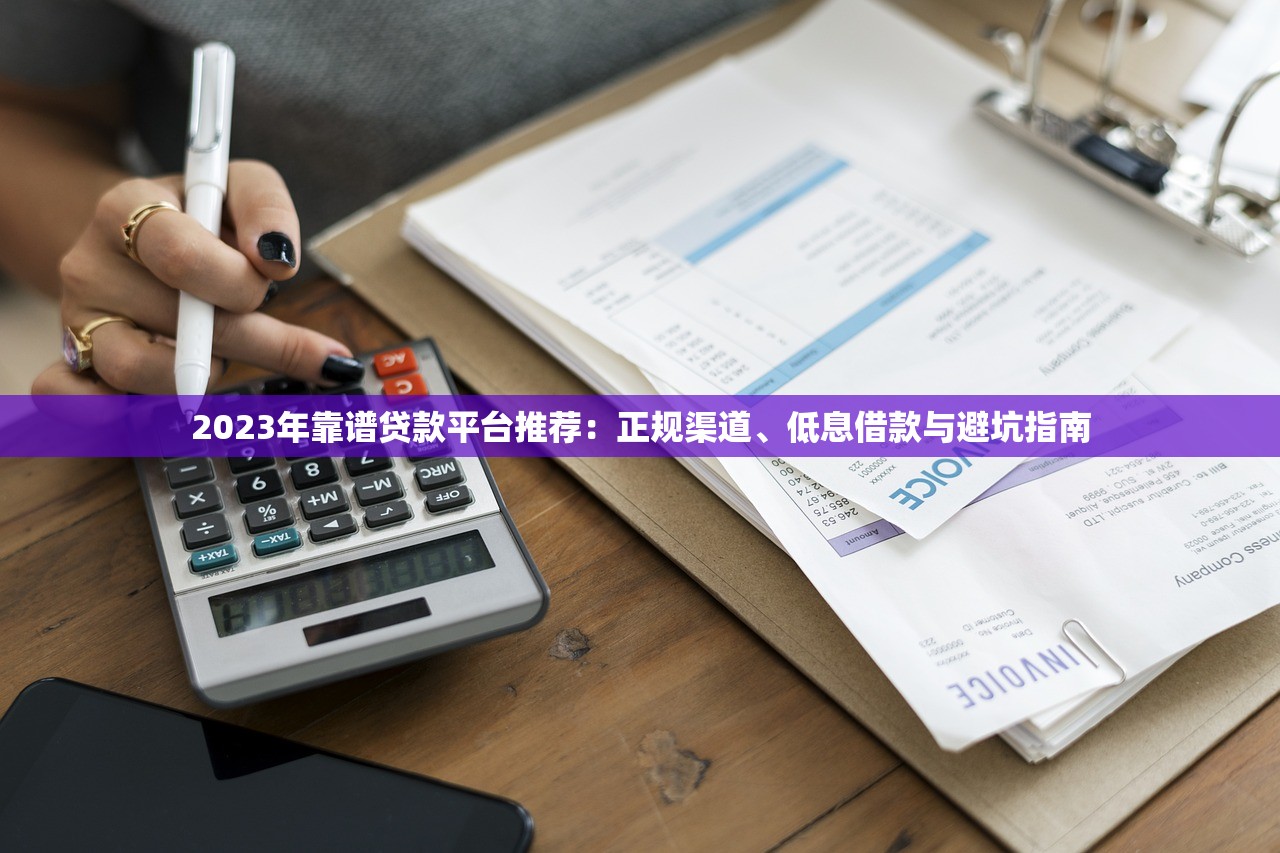 2023年靠谱贷款平台推荐：正规渠道、低息借款与避坑指南