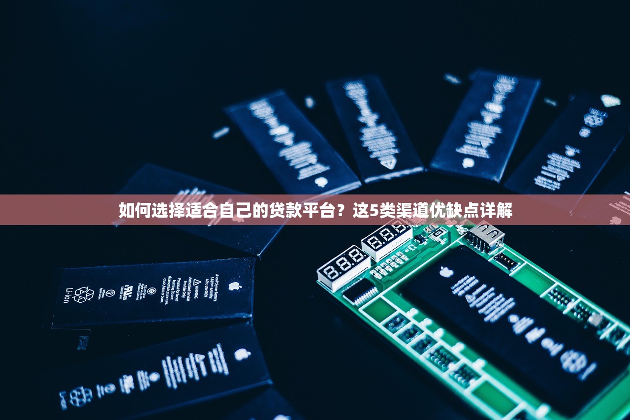 如何选择适合自己的贷款平台？这5类渠道优缺点详解