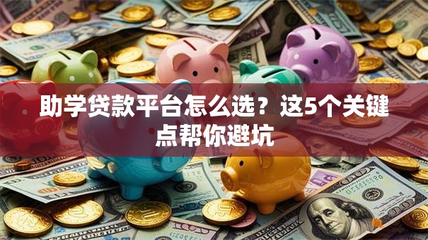助学贷款平台怎么选？这5个关键点帮你避坑