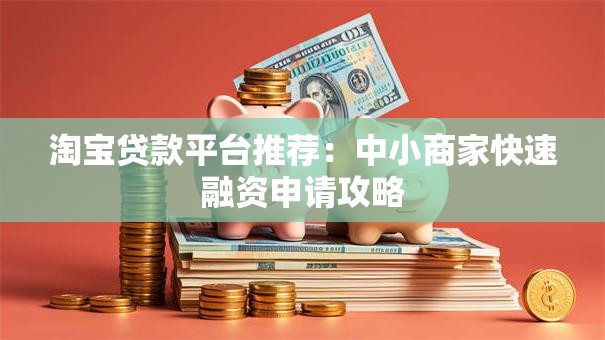 淘宝贷款平台推荐：中小商家快速融资申请攻略