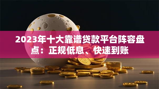 2023年十大靠谱贷款平台阵容盘点：正规低息、快速到账