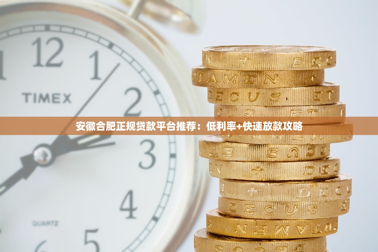 安徽合肥正规贷款平台推荐：低利率+快速放款攻略