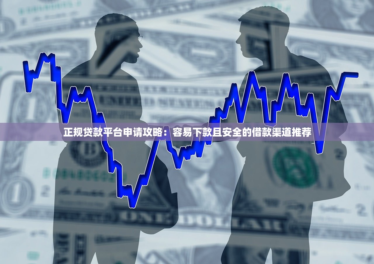 正规贷款平台申请攻略：容易下款且安全的借款渠道推荐