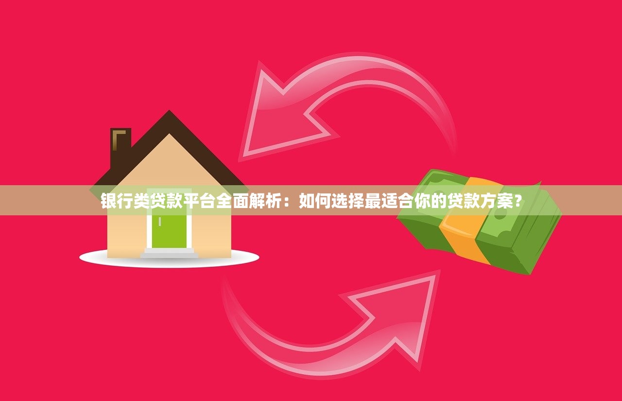 银行类贷款平台全面解析：如何选择最适合你的贷款方案？