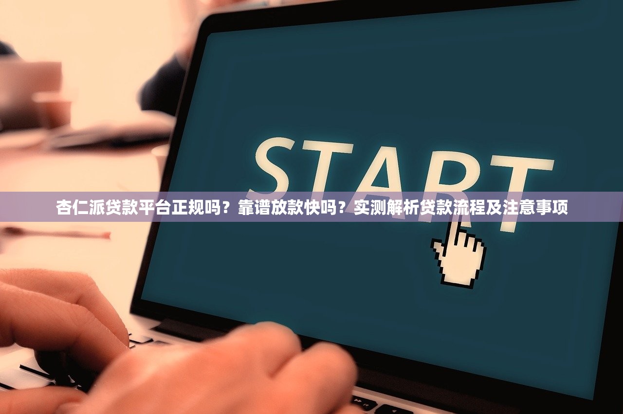 杏仁派贷款平台正规吗？靠谱放款快吗？实测解析贷款流程及注意事项