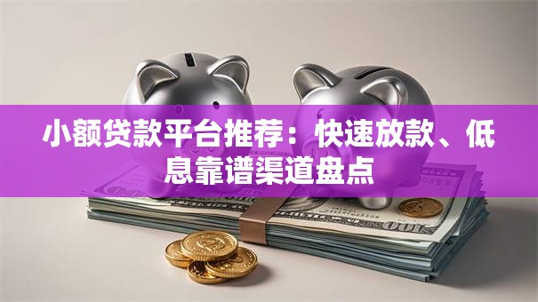 小额贷款平台推荐：快速放款、低息靠谱渠道盘点