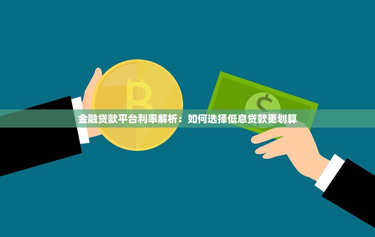 金融贷款平台利率解析:如何选择低息贷款更划算 金融贷款平台利率解析:如何选择低息贷款更划算