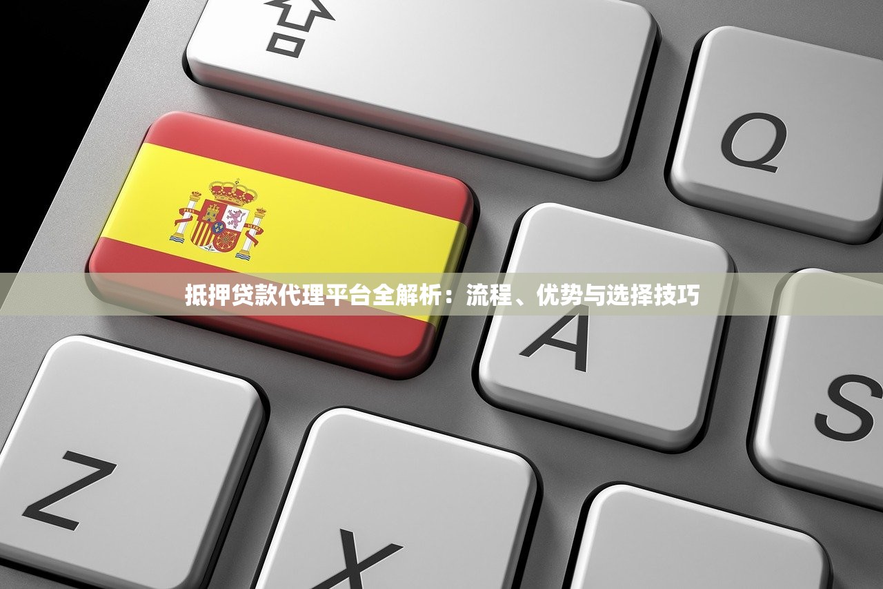 抵押贷款代理平台全解析:流程、优势与选择技巧 抵押贷款代理平台全解析:流程、优势与选择技巧