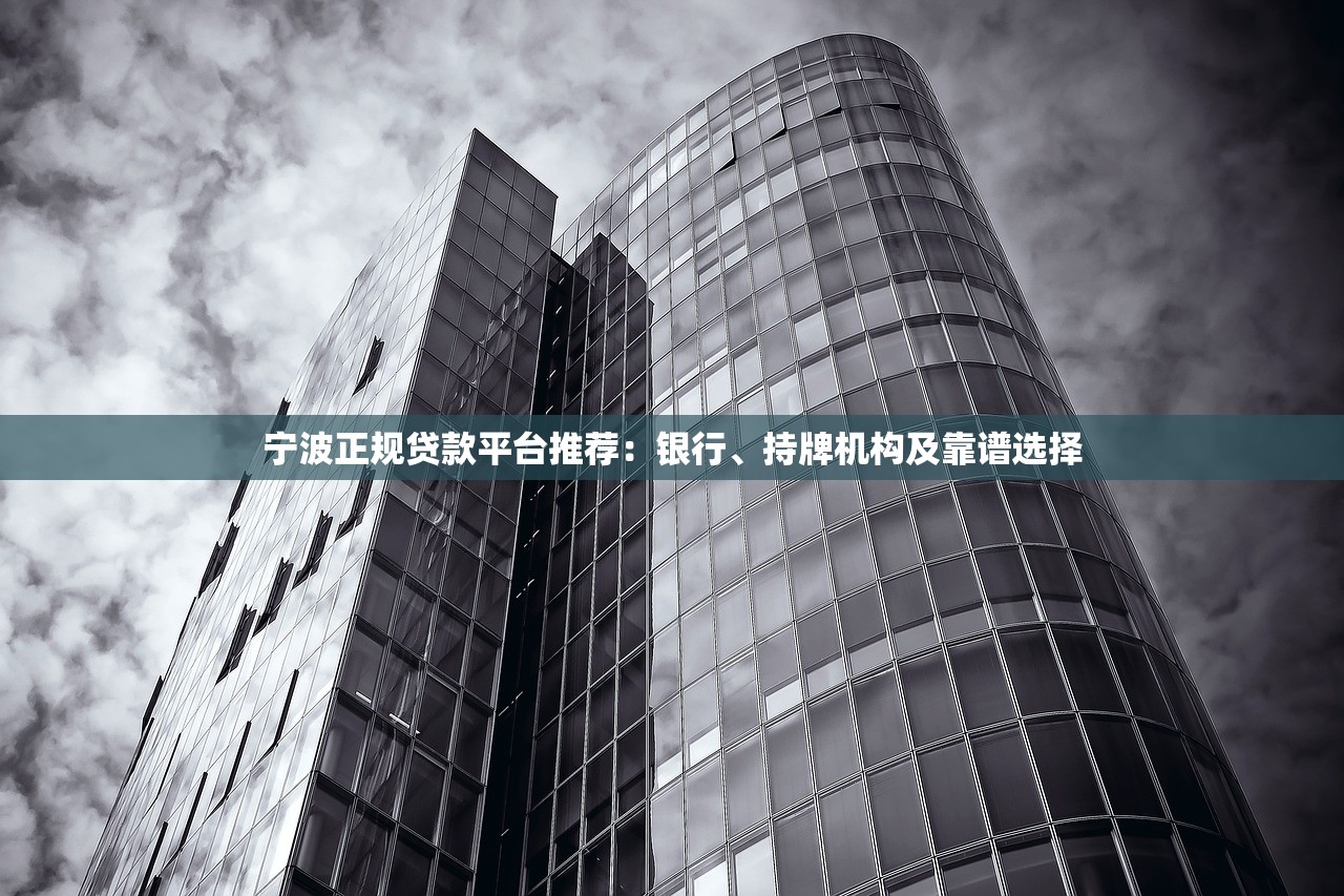 宁波正规贷款平台推荐：银行、持牌机构及靠谱选择