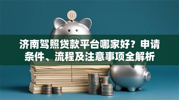 济南驾照贷款平台哪家好？申请条件、流程及注意事项全解析