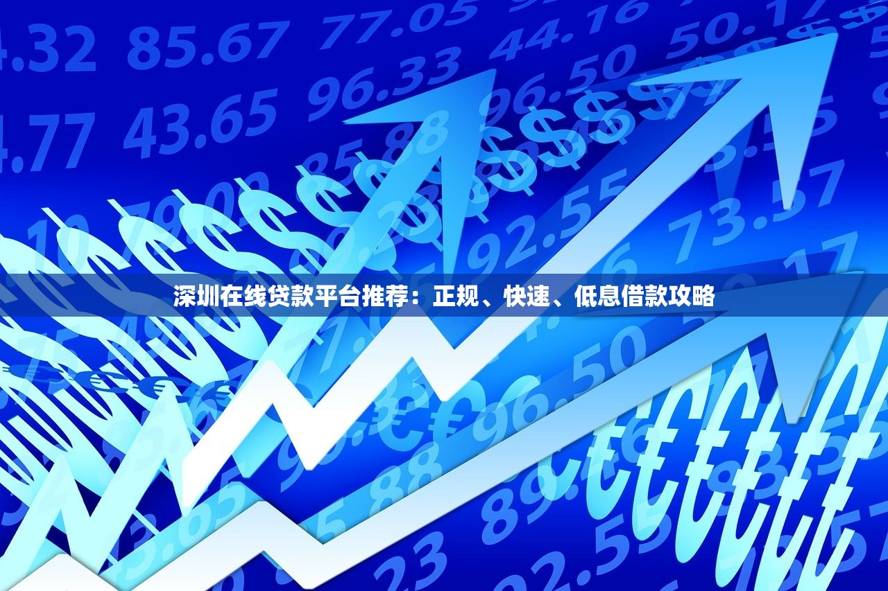 深圳在线贷款平台推荐:正规、快速、低息借款攻略 深圳在线贷款平台推荐:正规、快速、低息借款攻略