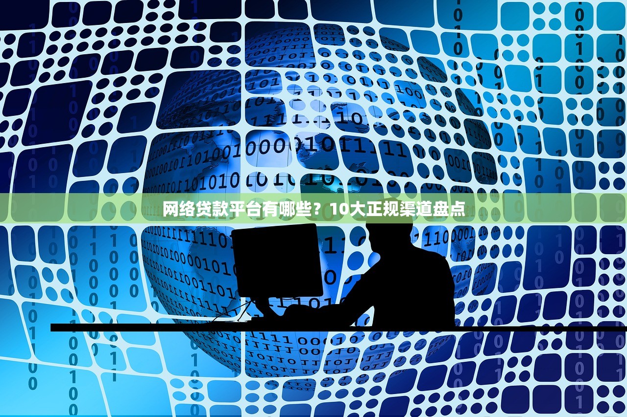 网络贷款平台有哪些?10大正规渠道盘点 网络贷款平台有哪些?10大正规渠道盘点