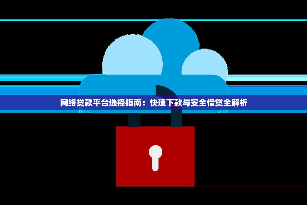 网络贷款平台选择指南：快速下款与安全借贷全解析