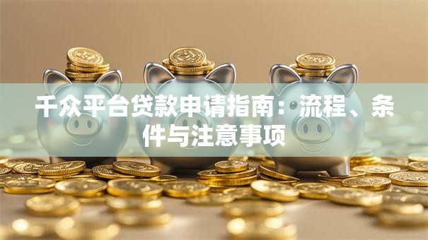 千众平台贷款申请指南：流程、条件与注意事项