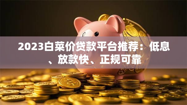2023白菜价贷款平台推荐：低息、放款快、正规可靠
