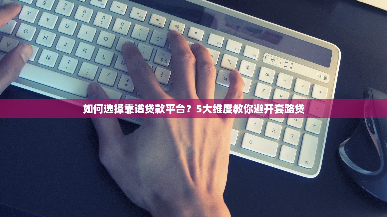 如何选择靠谱贷款平台？5大维度教你避开套路贷