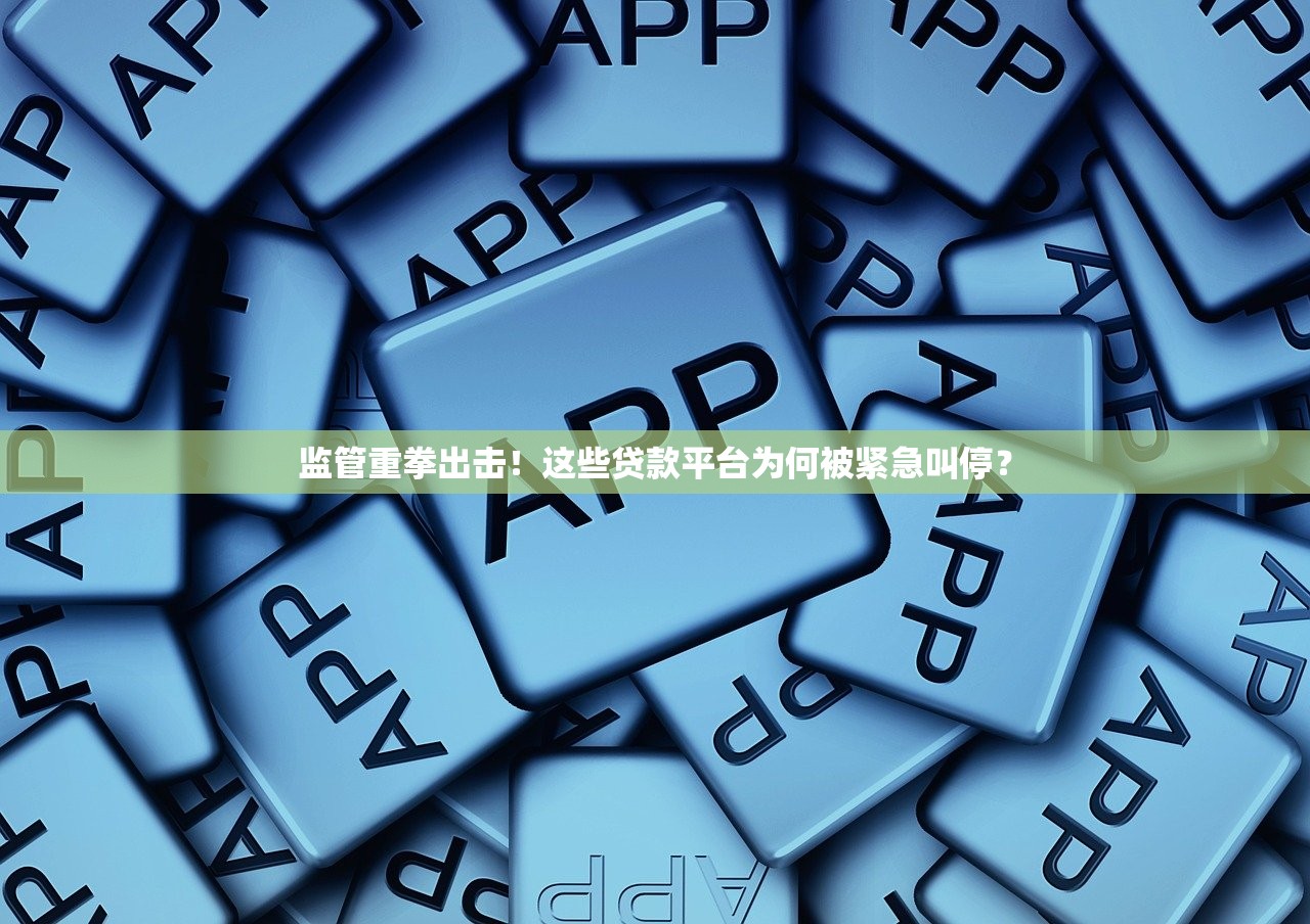 监管重拳出击！这些贷款平台为何被紧急叫停？