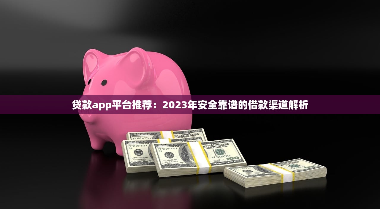 贷款app平台推荐：2023年安全靠谱的借款渠道解析