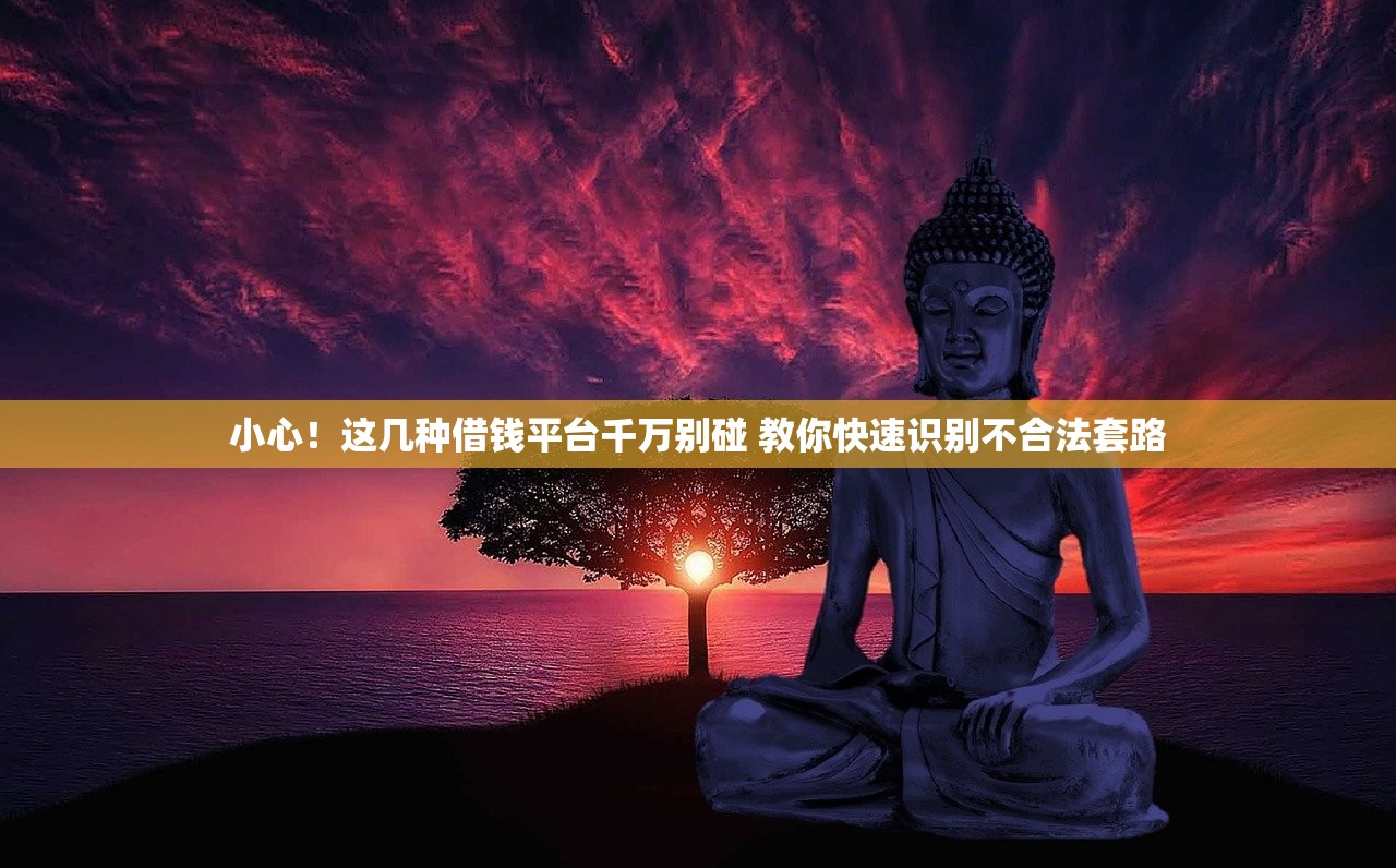 小心！这几种借钱平台千万别碰 教你快速识别不合法套路