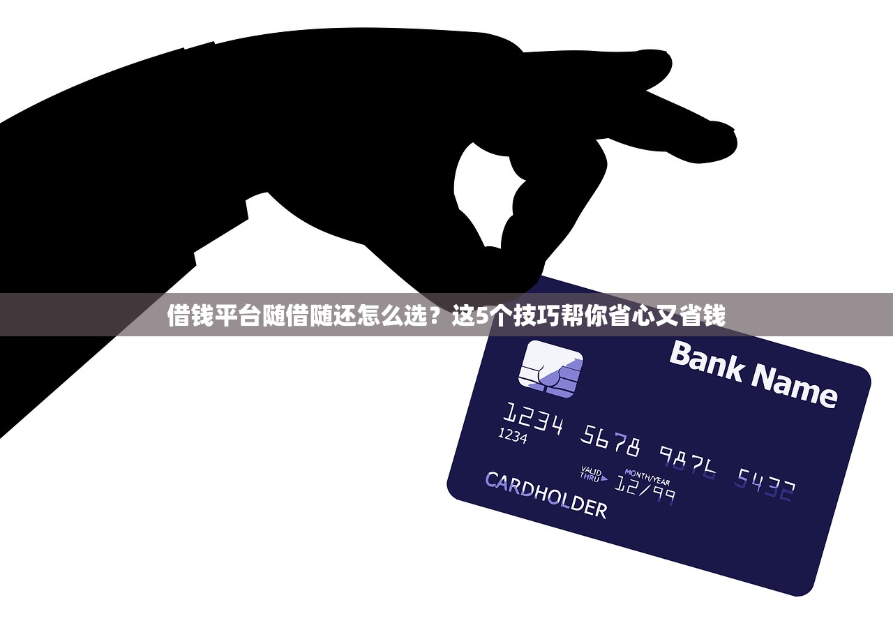 借钱平台随借随还怎么选？这5个技巧帮你省心又省钱