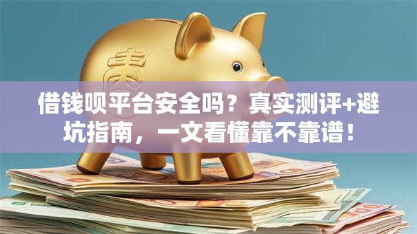 借钱呗平台安全吗？真实测评+避坑指南，一文看懂靠不靠谱！