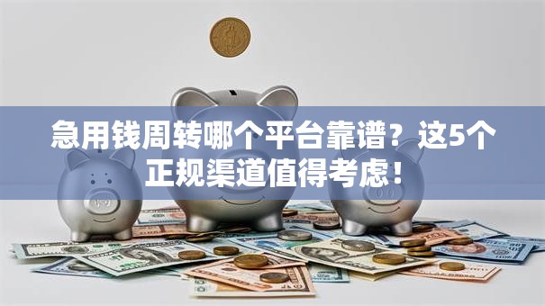 急用钱周转哪个平台靠谱？这5个正规渠道值得考虑！