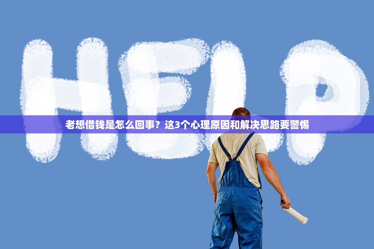 老想借钱是怎么回事？这3个心理原因和解决思路要警惕