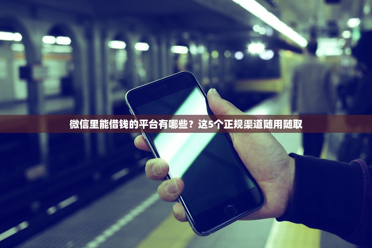 微信里能借钱的平台有哪些？这5个正规渠道随用随取