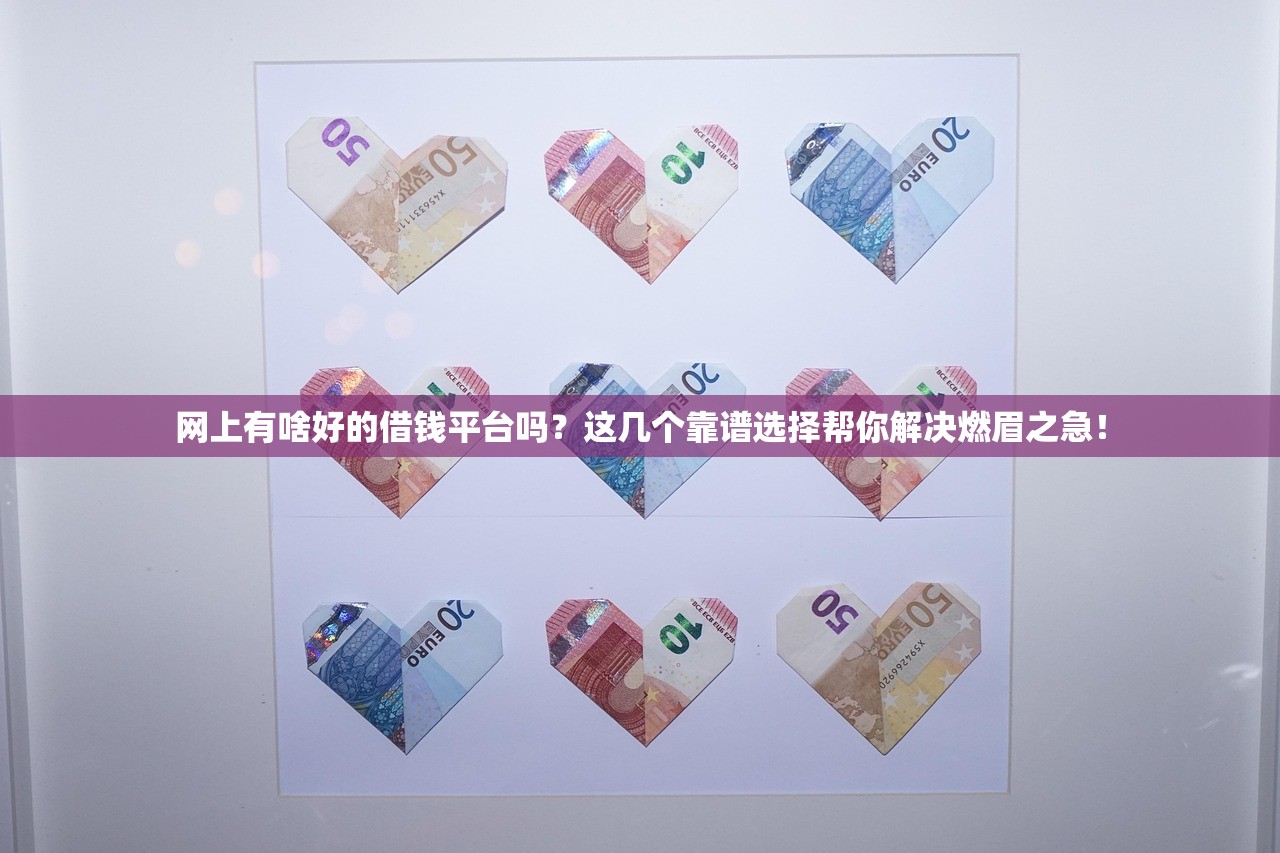 网上有啥好的借钱平台吗？这几个靠谱选择帮你解决燃眉之急！