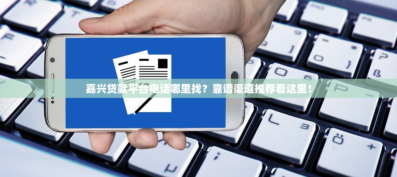 嘉兴贷款平台电话哪里找？靠谱渠道推荐看这里！