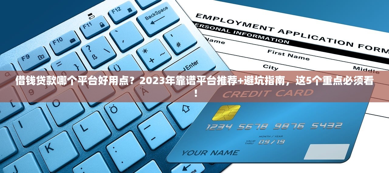 借钱贷款哪个平台好用点？2023年靠谱平台推荐+避坑指南，这5个重点必须看！