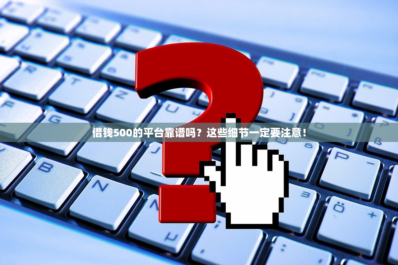 借钱500的平台靠谱吗？这些细节一定要注意！