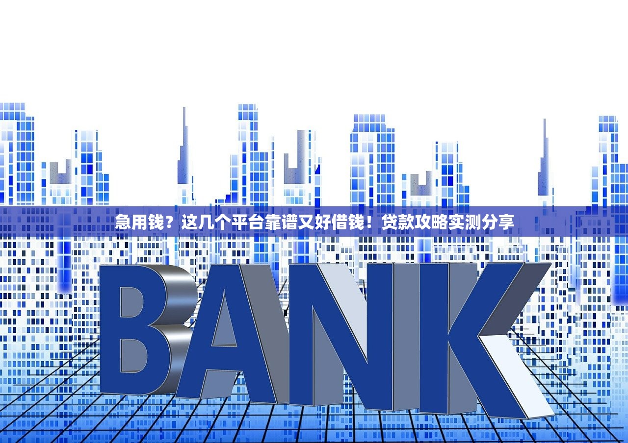 急用钱？这几个平台靠谱又好借钱！贷款攻略实测分享