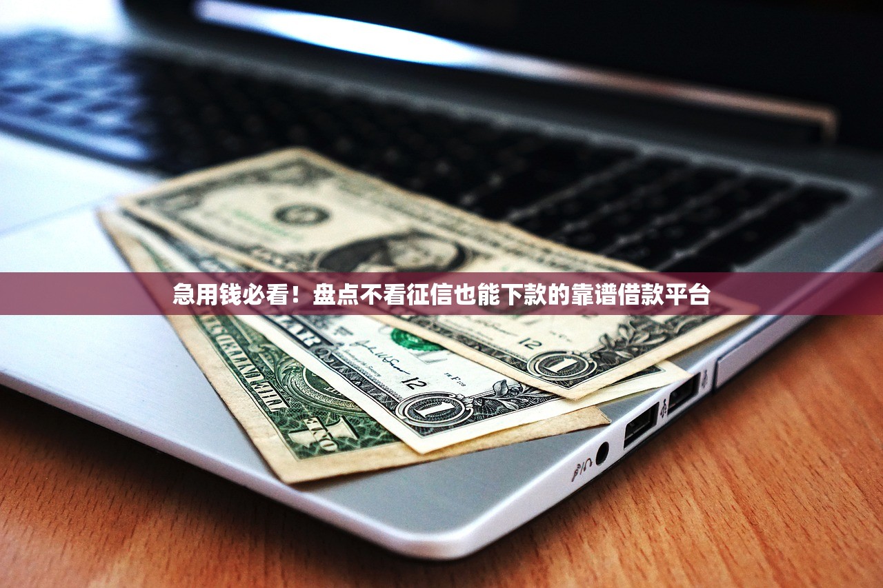 急用钱必看！盘点不看征信也能下款的靠谱借款平台