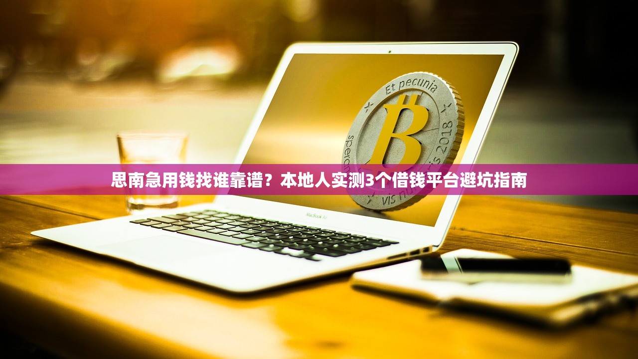 思南急用钱找谁靠谱？本地人实测3个借钱平台避坑指南