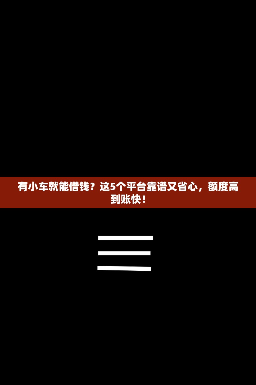 有小车就能借钱？这5个平台靠谱又省心，额度高到账快！