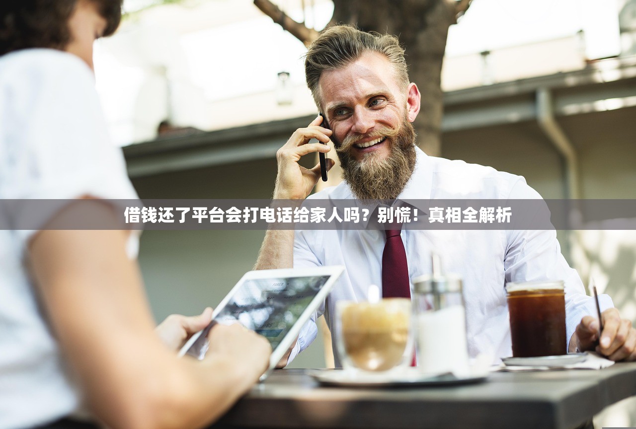 借钱还了平台会打电话给家人吗？别慌！真相全解析