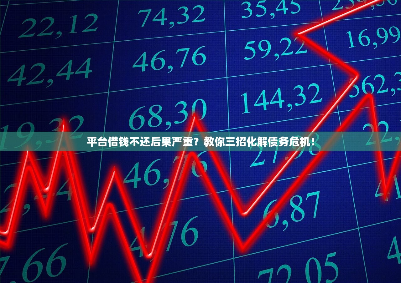 平台借钱不还后果严重？教你三招化解债务危机！