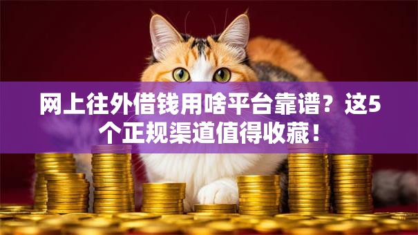 网上往外借钱用啥平台靠谱？这5个正规渠道值得收藏！