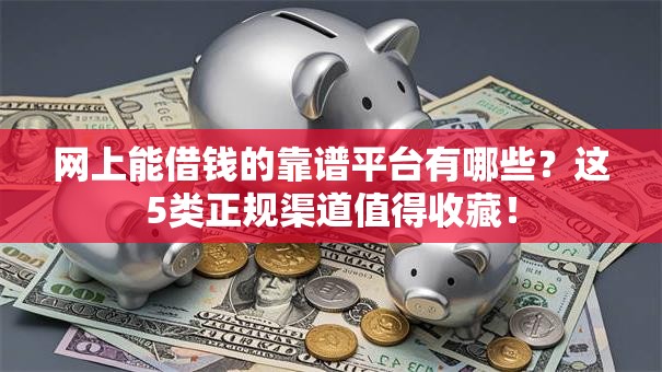 网上能借钱的靠谱平台有哪些？这5类正规渠道值得收藏！