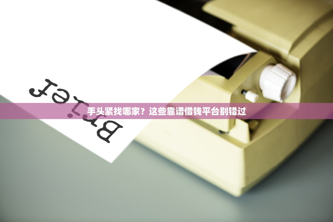 手头紧找哪家？这些靠谱借钱平台别错过