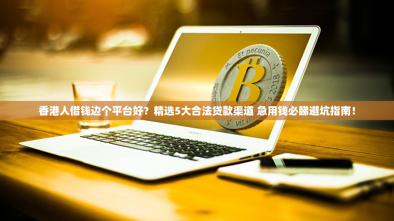 香港人借钱边个平台好？精选5大合法贷款渠道 急用钱必睇避坑指南！