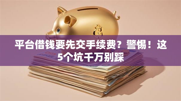 平台借钱要先交手续费？警惕！这5个坑千万别踩