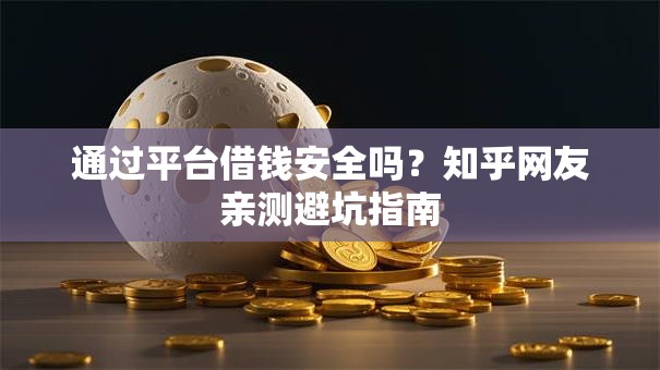 通过平台借钱安全吗？知乎网友亲测避坑指南