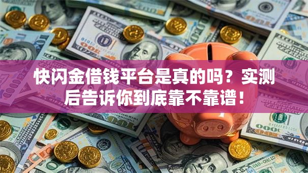 快闪金借钱平台是真的吗？实测后告诉你到底靠不靠谱！