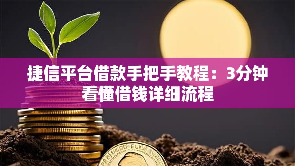 捷信平台借款手把手教程：3分钟看懂借钱详细流程