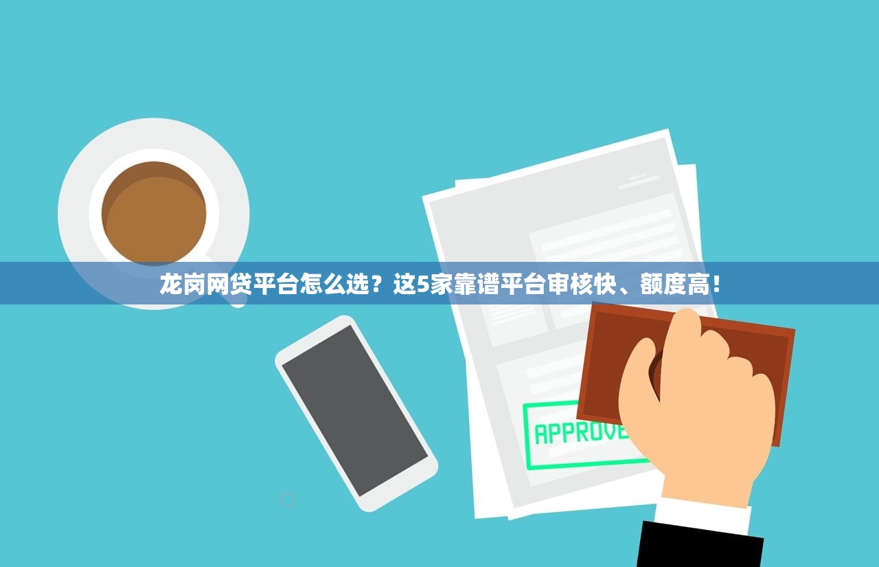 龙岗网贷平台怎么选？这5家靠谱平台审核快、额度高！