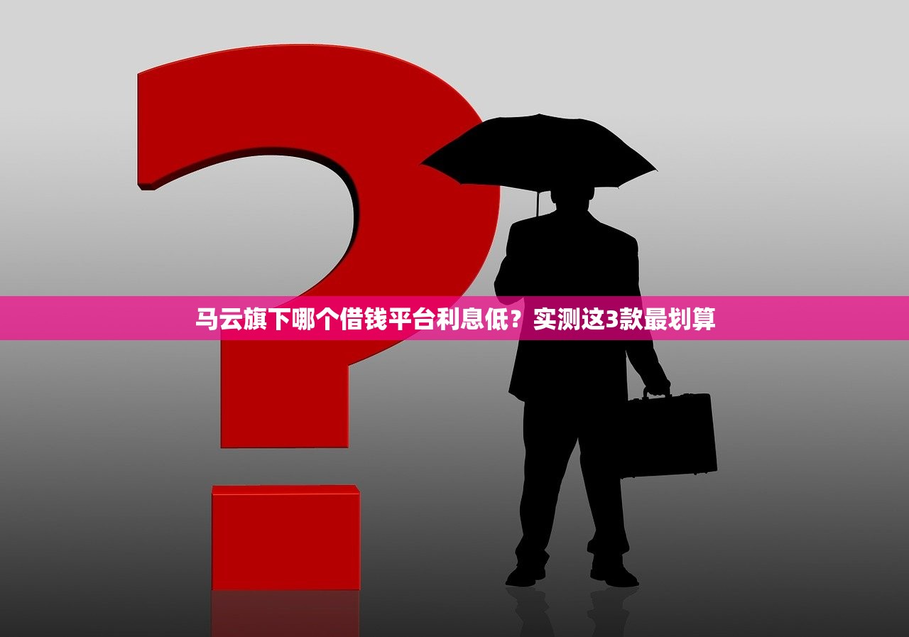 马云旗下哪个借钱平台利息低？实测这3款最划算