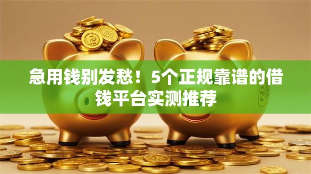 急用钱别发愁！5个正规靠谱的借钱平台实测推荐