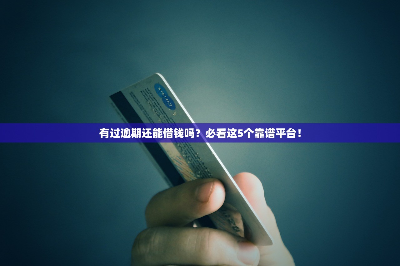 有过逾期还能借钱吗？必看这5个靠谱平台！